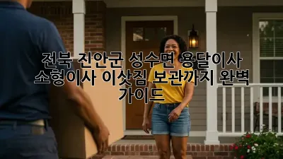 전북 진안군 성수면 용달이사 & 소형이사, 이삿짐 보관까지 완벽 가이드!
