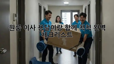 원룸 이사, 용달이랑 함께 척척! 완벽 체크리스트