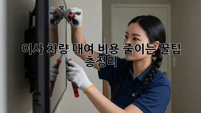 이사 차량 대여: 비용 줄이는 꿀팁 총정리!