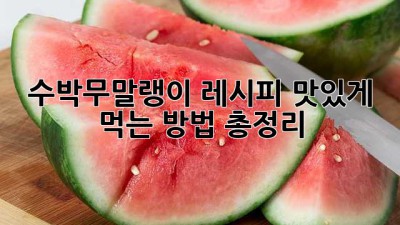 수박무말랭이 레시피: 맛있게 먹는 방법 총정리